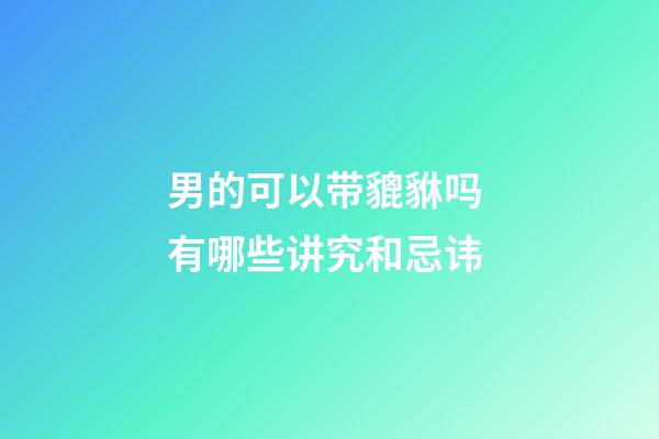 男的可以带貔貅吗 有哪些讲究和忌讳